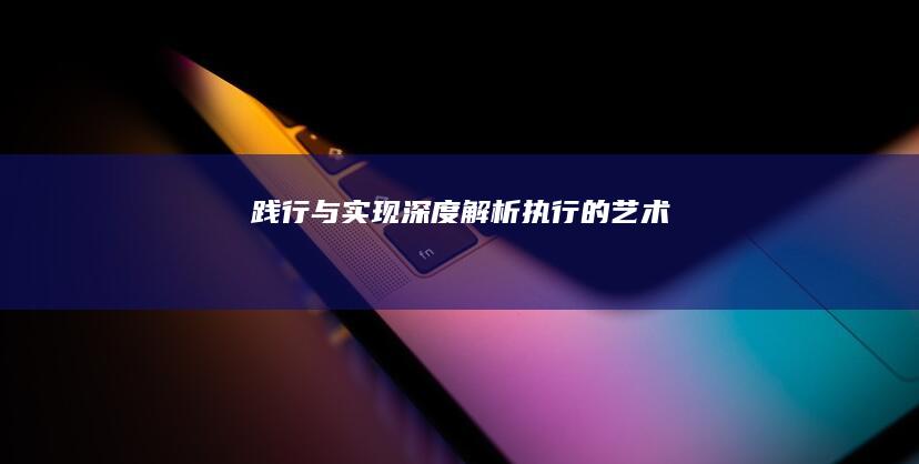 践行与实现：深度解析执行的艺术